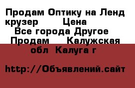 Продам Оптику на Ленд крузер 100 › Цена ­ 10 000 - Все города Другое » Продам   . Калужская обл.,Калуга г.